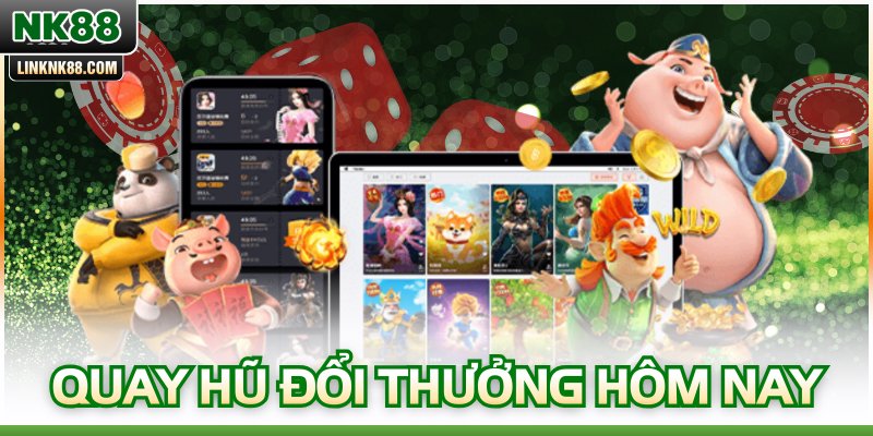 Quay Hũ Đổi Thưởng Hôm Nay – Cập Nhật Tin Hot Mới Nhất